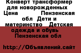 Конверт трансформер для новорожденных › Цена ­ 1 000 - Пензенская обл. Дети и материнство » Детская одежда и обувь   . Пензенская обл.